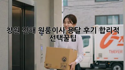 창원 진해 원룸이사 용달 후기🏠: 합리적 선택꿀팁🍯