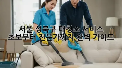 서울 성북구 대청소 서비스: 초보부터 전문가까지 완벽 가이드
