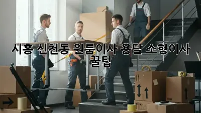 시흥 신천동 원룸이사? 용달 소형이사 꿀팁!