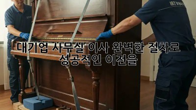 대기업 사무실 이사, 완벽한 절차로 성공적인 이전을!