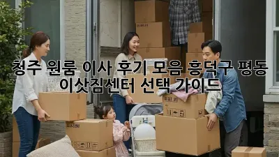 청주 원룸 이사 후기 모음: 흥덕구 평동 이삿짐센터 선택 가이드